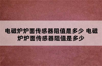 电磁炉炉面传感器阻值是多少 电磁炉炉面传感器阻值是多少